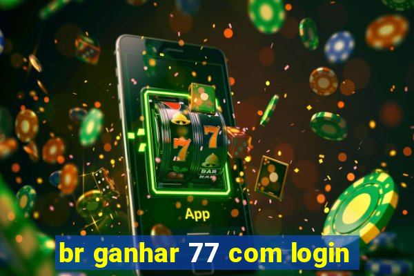 br ganhar 77 com login