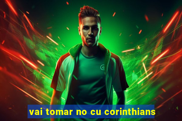 vai tomar no cu corinthians