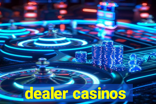 dealer casinos