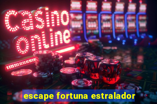 escape fortuna estralador