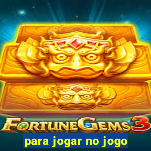 para jogar no jogo