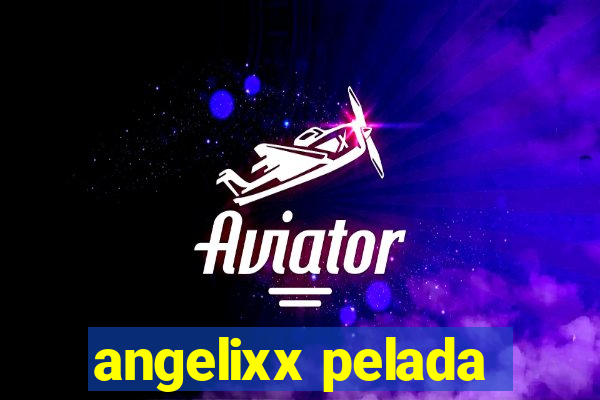 angelixx pelada