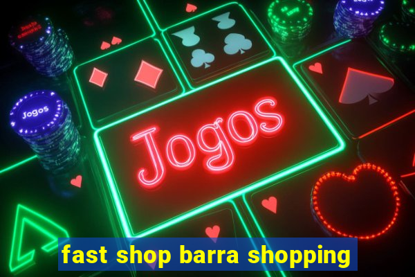 fast shop barra shopping