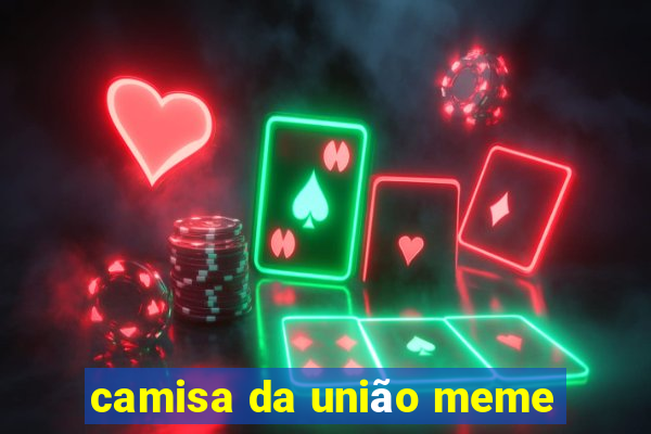 camisa da união meme