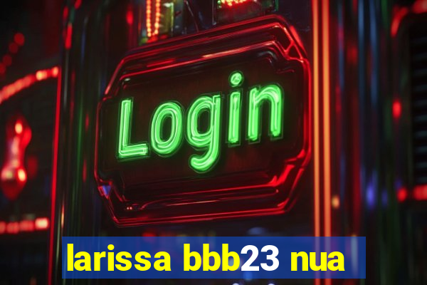 larissa bbb23 nua