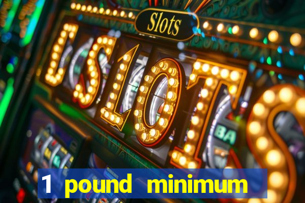 1 pound minimum deposit casino