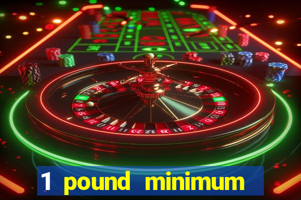 1 pound minimum deposit casino