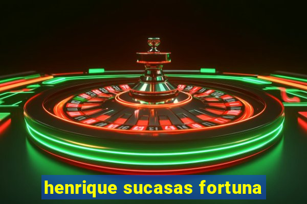 henrique sucasas fortuna