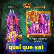 qual que vai