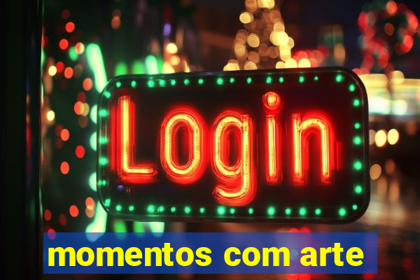 momentos com arte