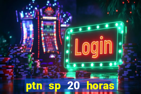 ptn sp 20 horas de hoje