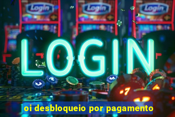 oi desbloqueio por pagamento