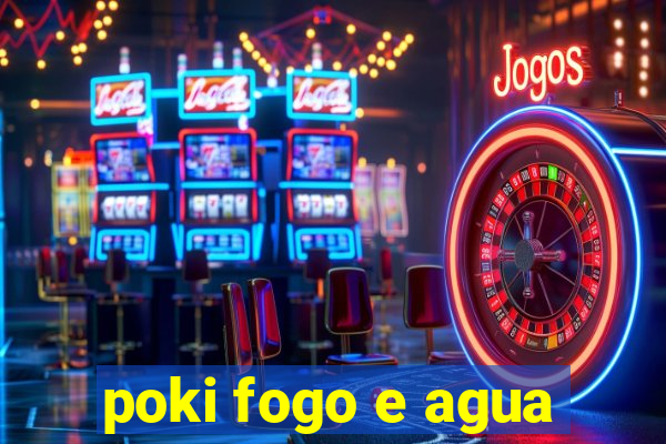 poki fogo e agua