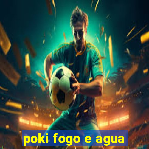 poki fogo e agua