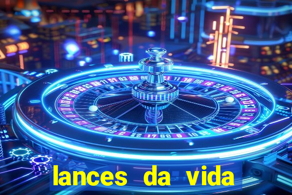 lances da vida onde assistir