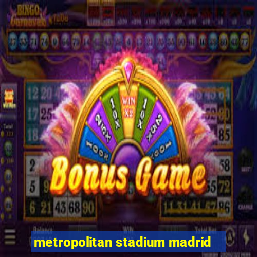 metropolitan stadium madrid