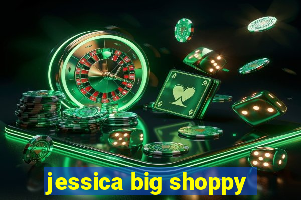 jessica big shoppy