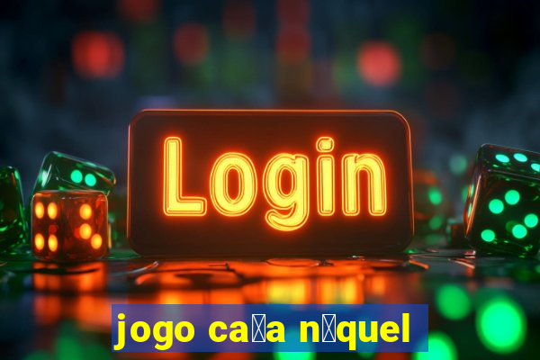 jogo ca莽a n铆quel