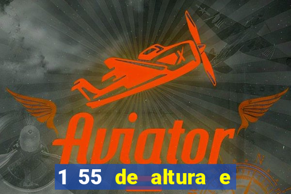 1 55 de altura e alta ou baixa