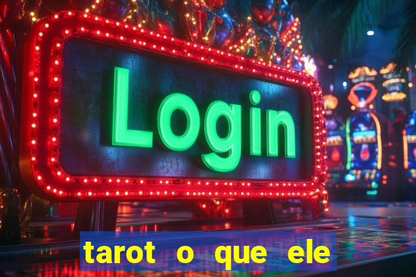 tarot o que ele sente por mim