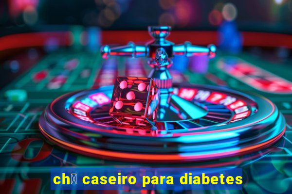 ch谩 caseiro para diabetes