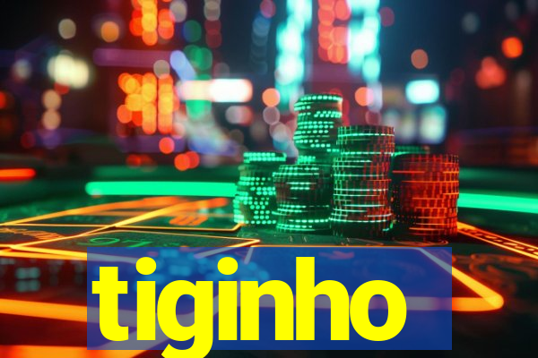 tiginho