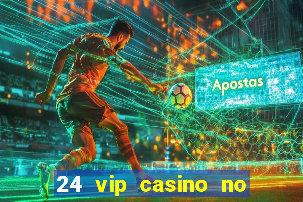 24 vip casino no deposit bonus codes 2022