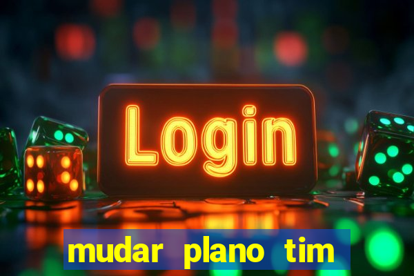 mudar plano tim mais barato