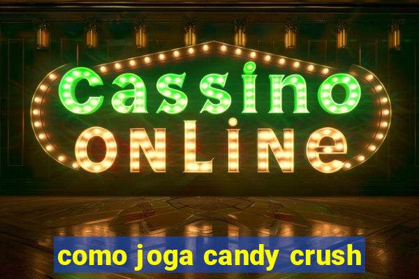 como joga candy crush