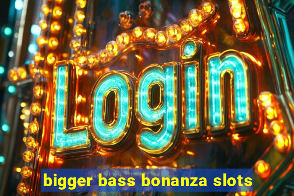 bigger bass bonanza slots