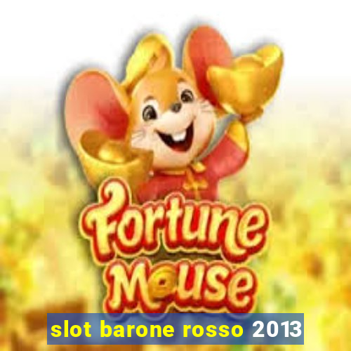 slot barone rosso 2013