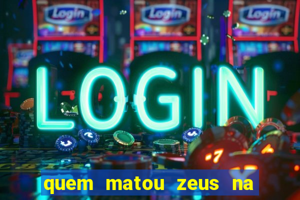 quem matou zeus na mitologia grega