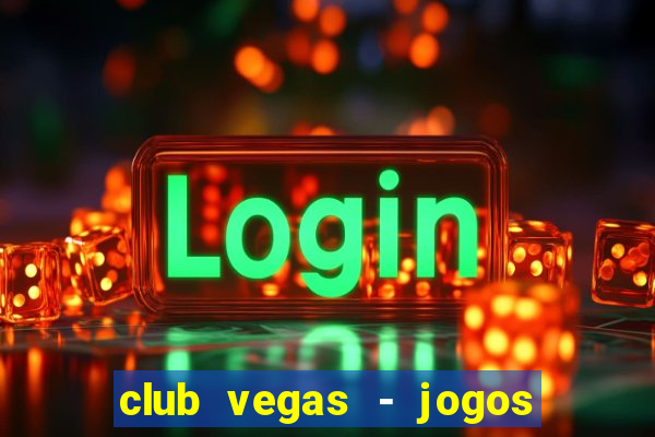 club vegas - jogos de cassino