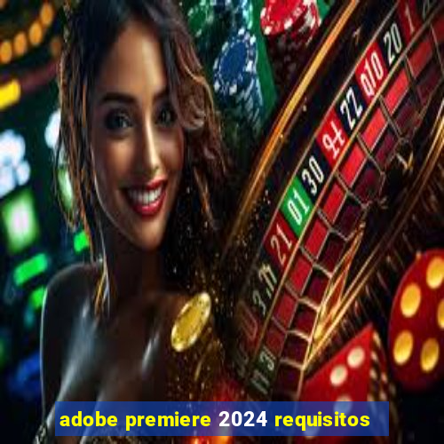 adobe premiere 2024 requisitos