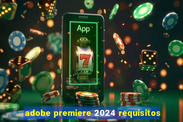 adobe premiere 2024 requisitos