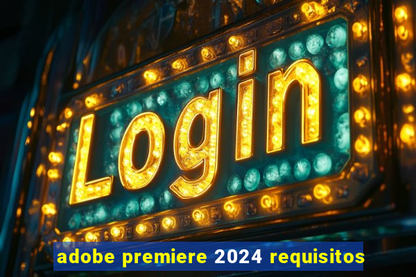 adobe premiere 2024 requisitos