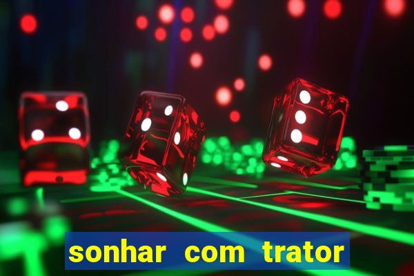 sonhar com trator que bicho jogar