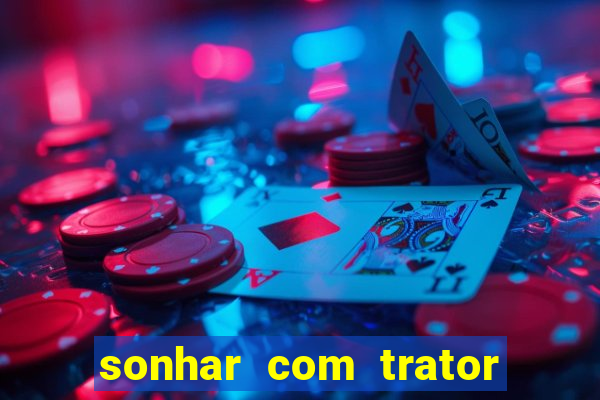 sonhar com trator que bicho jogar