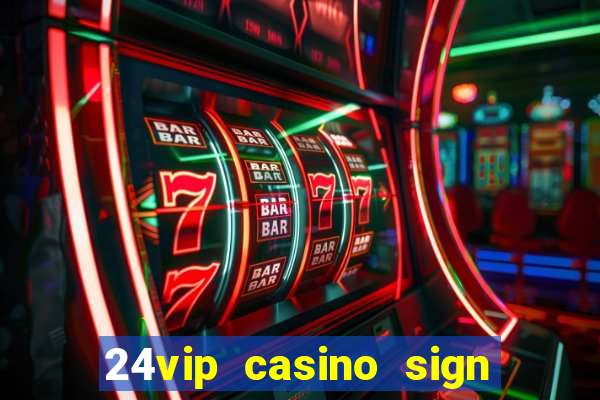 24vip casino sign up bonus