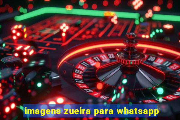 imagens zueira para whatsapp