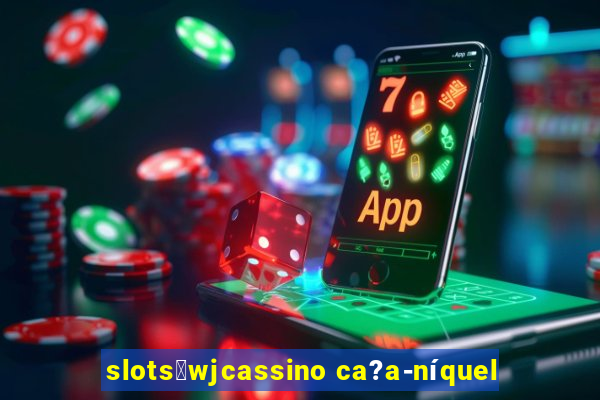 slots：wjcassino ca?a-níquel