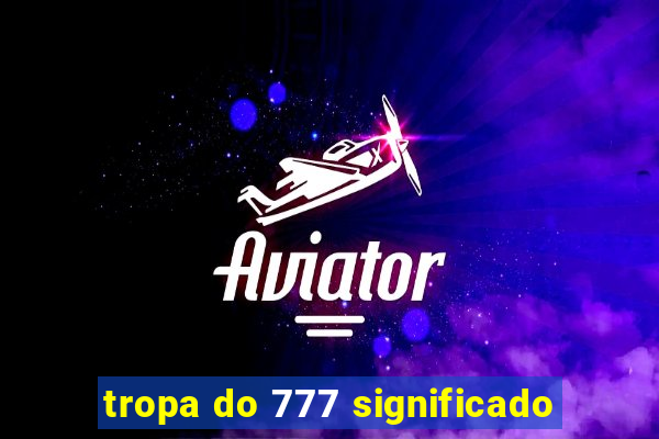 tropa do 777 significado