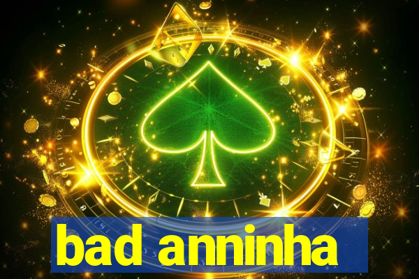 bad anninha