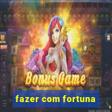 fazer com fortuna