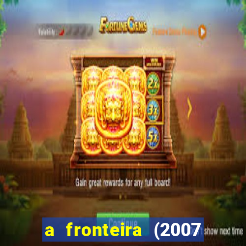 a fronteira (2007 filme completo download)