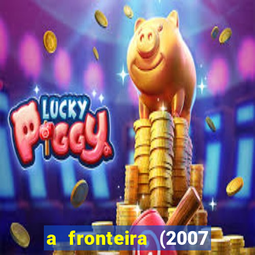 a fronteira (2007 filme completo download)