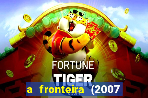 a fronteira (2007 filme completo download)