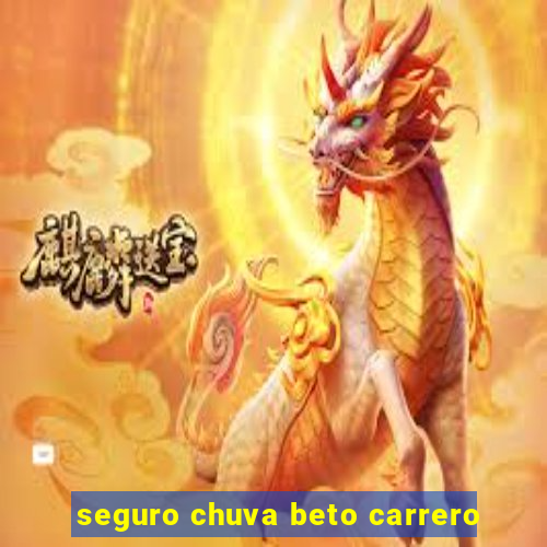 seguro chuva beto carrero