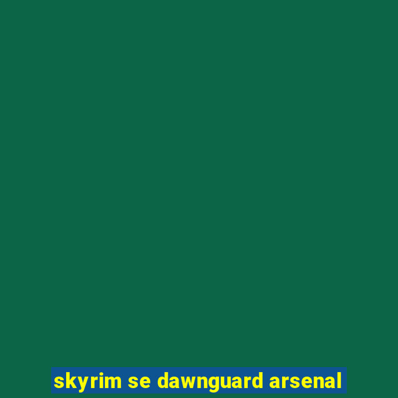 skyrim se dawnguard arsenal