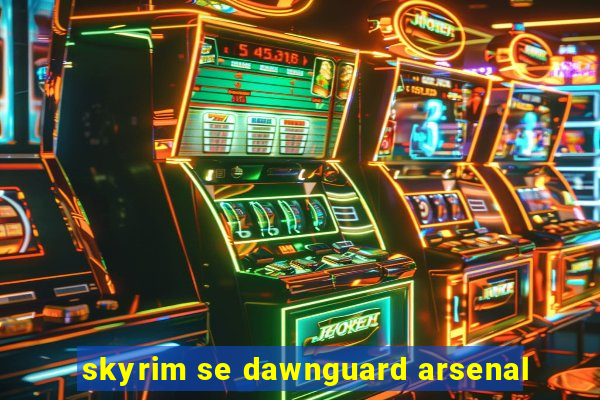 skyrim se dawnguard arsenal